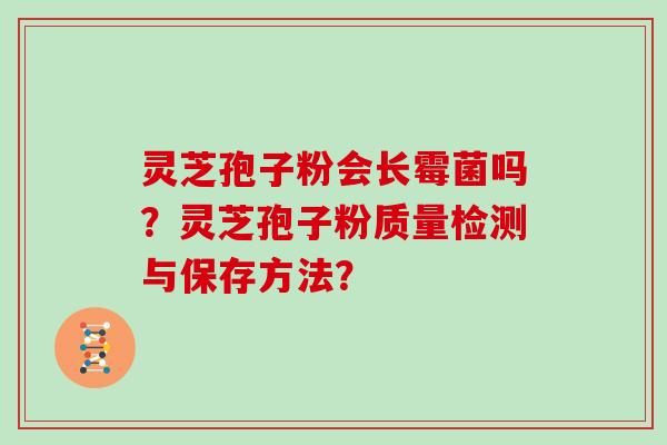 灵芝孢子粉会长霉菌吗?灵芝孢子粉质量检测与保存方法?