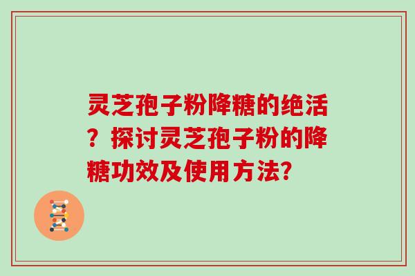 灵芝孢子粉降糖的绝活?探讨灵芝孢子粉的降糖功效及使用方法?