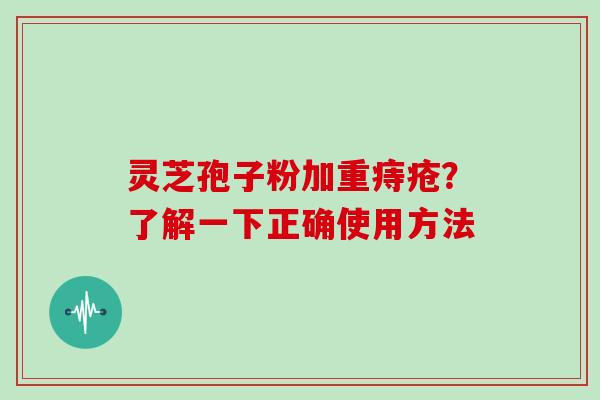 灵芝孢子粉加重痔疮?了解一下正确使用方法