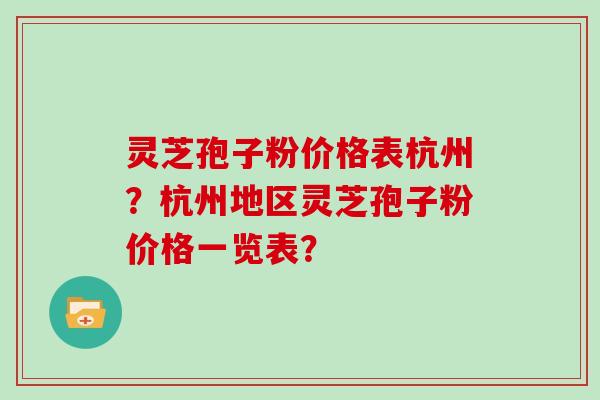 灵芝孢子粉价格表杭州?杭州地区灵芝孢子粉价格一览表?
