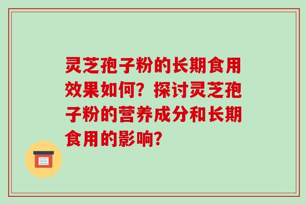 灵芝孢子粉的长期食用效果如何?探讨灵芝孢子粉的营养成分和长期食用的影响?