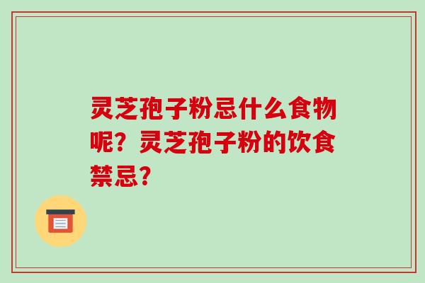 灵芝孢子粉忌什么食物呢?灵芝孢子粉的饮食禁忌?