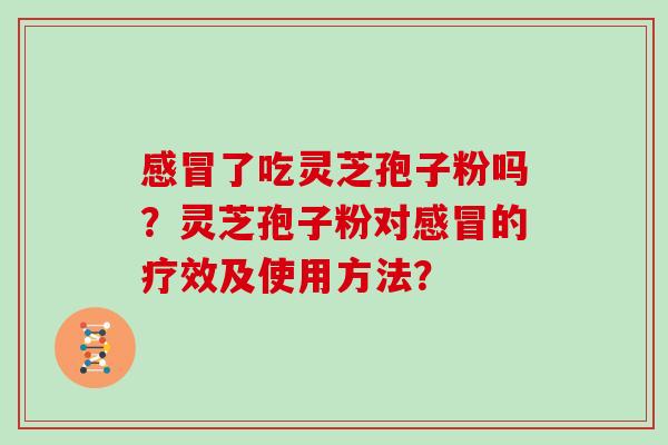 感冒了吃灵芝孢子粉吗？灵芝孢子粉对感冒的疗效及使用方法？