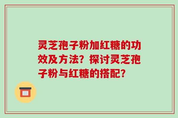 灵芝孢子粉加红糖的功效及方法?探讨灵芝孢子粉与红糖的搭配?