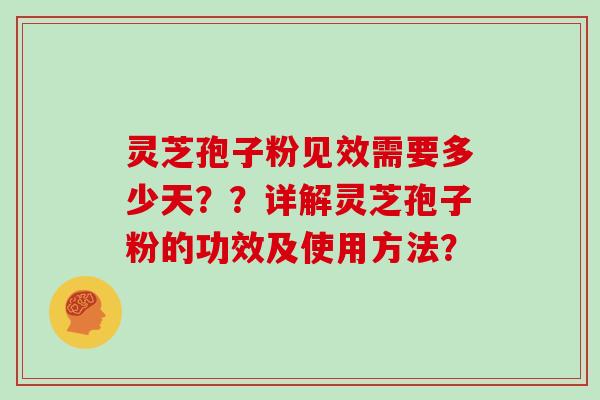 灵芝孢子粉见效需要多少天??详解灵芝孢子粉的功效及使用方法?