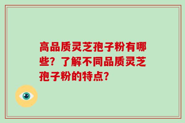 高品质灵芝孢子粉有哪些？了解不同品质灵芝孢子粉的特点？
