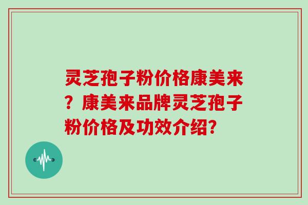 灵芝孢子粉价格康美来?康美来品牌灵芝孢子粉价格及功效介绍?