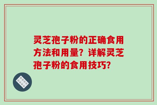 灵芝孢子粉的正确食用方法和用量?详解灵芝孢子粉的食用技巧?
