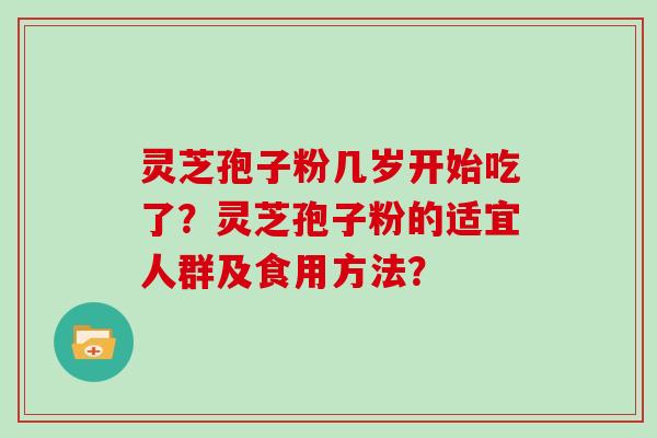 灵芝孢子粉几岁开始吃了?灵芝孢子粉的适宜人群及食用方法?