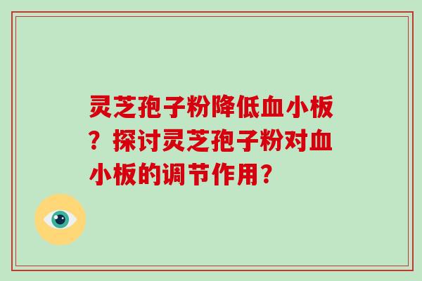 灵芝孢子粉降低血小板?探讨灵芝孢子粉对血小板的调节作用?