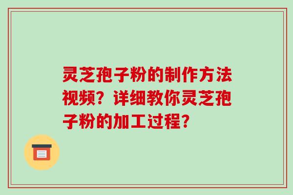 灵芝孢子粉的制作方法视频?详细教你灵芝孢子粉的加工过程?