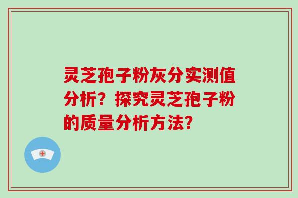 灵芝孢子粉灰分实测值分析？探究灵芝孢子粉的质量分析方法？