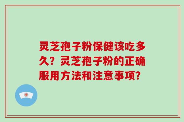 灵芝孢子粉保健该吃多久?灵芝孢子粉的正确服用方法和注意事项?