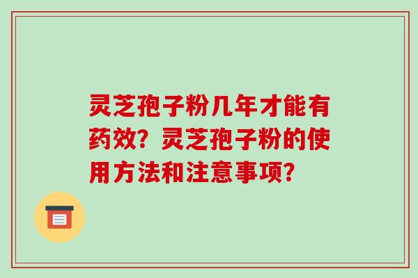 灵芝孢子粉几年才能有药效？灵芝孢子粉的使用方法和注意事项？