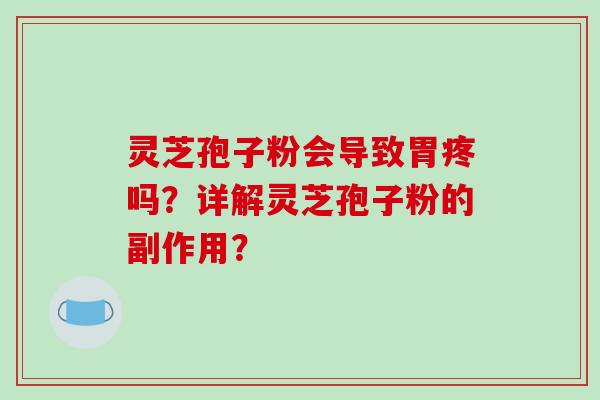 灵芝孢子粉会导致胃疼吗？详解灵芝孢子粉的副作用？