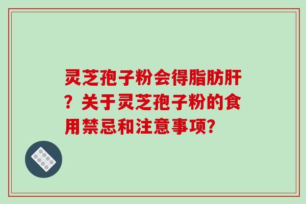 灵芝孢子粉会得脂肪肝？关于灵芝孢子粉的食用禁忌和注意事项？