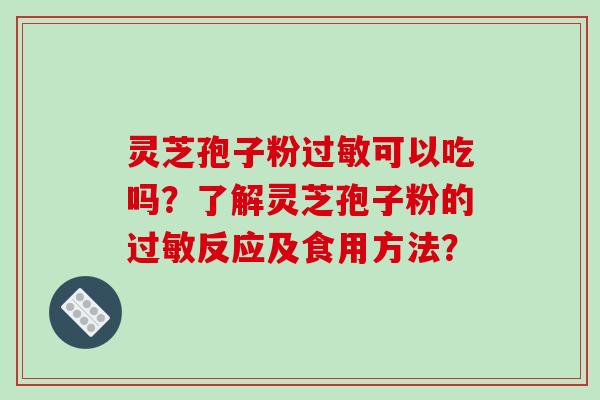 灵芝孢子粉过敏可以吃吗?了解灵芝孢子粉的过敏反应及食用方法?