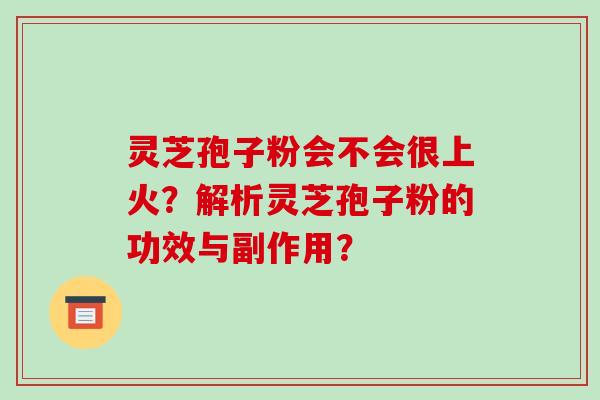 灵芝孢子粉会不会很上火?解析灵芝孢子粉的功效与副作用?