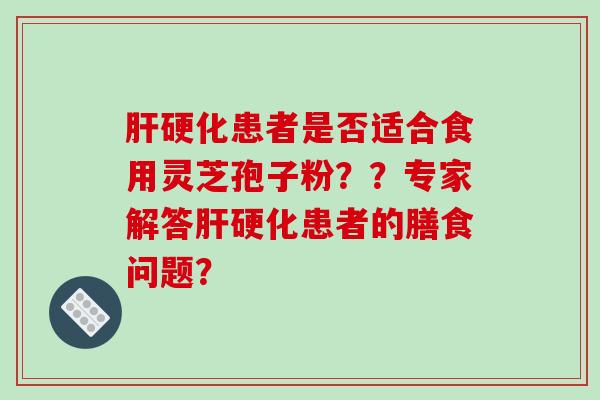 肝硬化患者是否适合食用灵芝孢子粉??专家解答肝硬化患者的膳食问题?