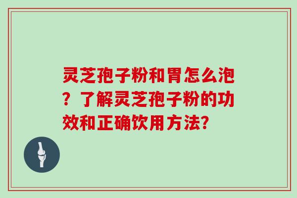 灵芝孢子粉和胃怎么泡?了解灵芝孢子粉的功效和正确饮用方法?