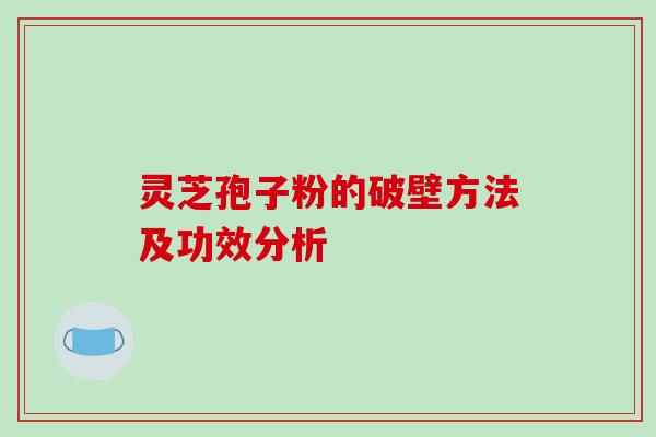 灵芝孢子粉的破壁方法及功效分析