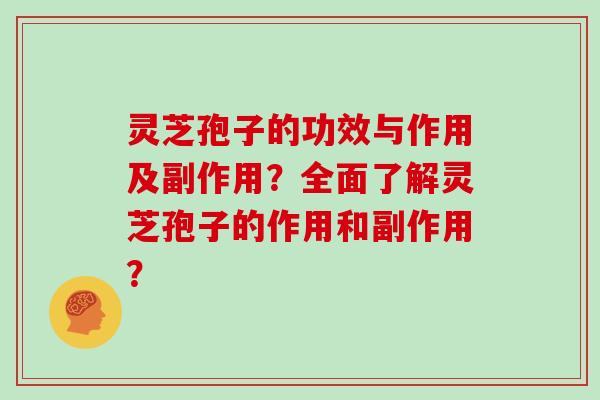 灵芝孢子的功效与作用及副作用?全面了解灵芝孢子的作用和副作用?