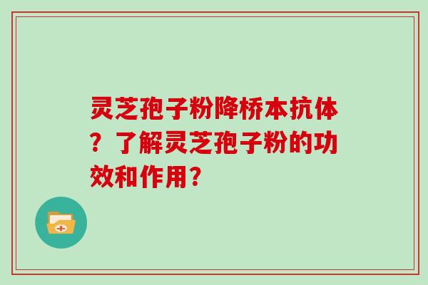灵芝孢子粉降桥本抗体？了解灵芝孢子粉的功效和作用？