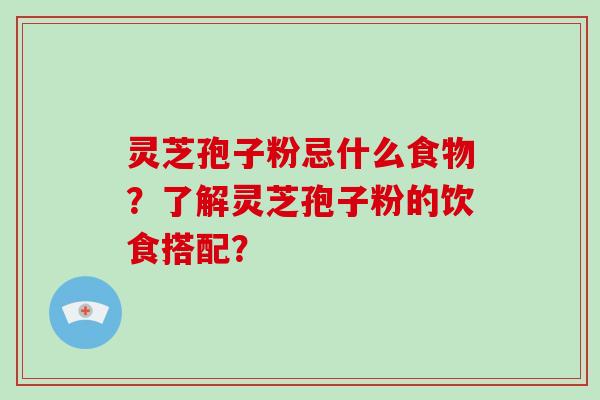 灵芝孢子粉忌什么食物?了解灵芝孢子粉的饮食搭配?