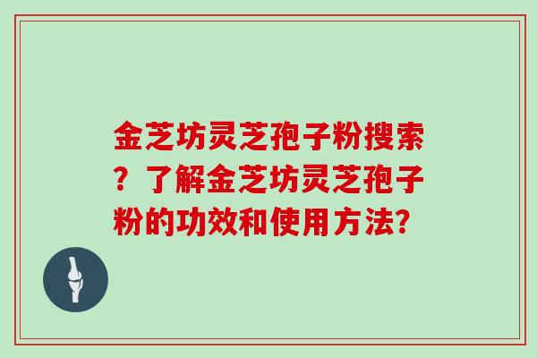 金芝坊灵芝孢子粉搜索?了解金芝坊灵芝孢子粉的功效和使用方法?