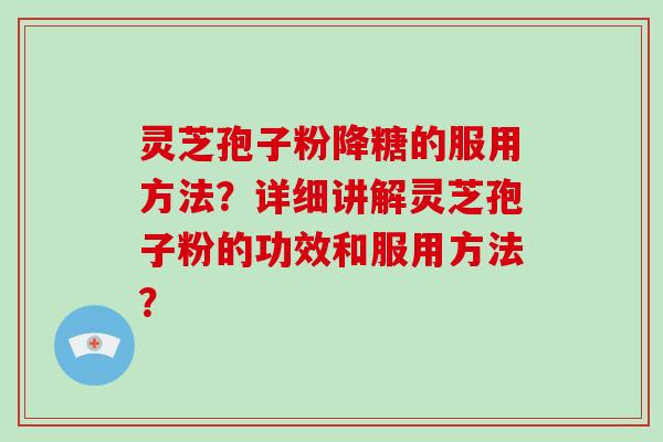 灵芝孢子粉降糖的服用方法?详细讲解灵芝孢子粉的功效和服用方法?