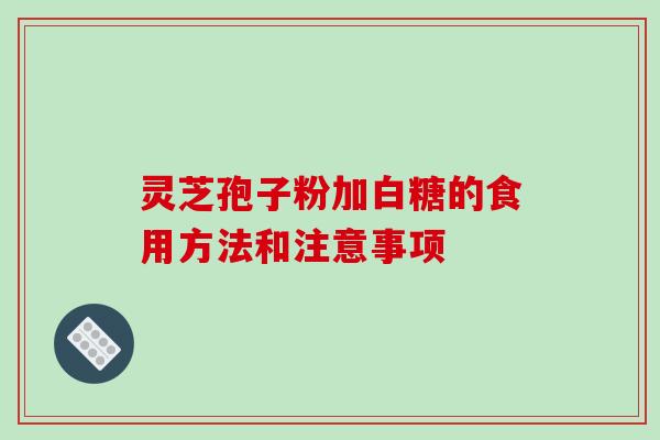灵芝孢子粉加白糖的食用方法和注意事项