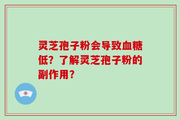 灵芝孢子粉会导致血糖低？了解灵芝孢子粉的副作用？