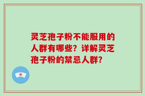 灵芝孢子粉不能服用的人群有哪些？详解灵芝孢子粉的禁忌人群？