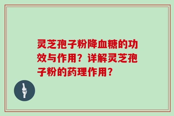 灵芝孢子粉降血糖的功效与作用?详解灵芝孢子粉的药理作用?