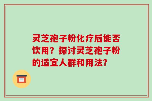 灵芝孢子粉化疗后能否饮用?探讨灵芝孢子粉的适宜人群和用法?