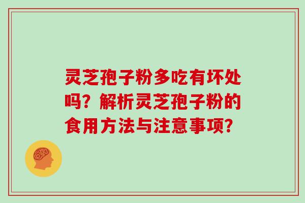 灵芝孢子粉多吃有坏处吗？解析灵芝孢子粉的食用方法与注意事项？