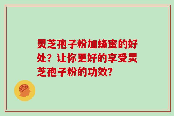 灵芝孢子粉加蜂蜜的好处?让你更好的享受灵芝孢子粉的功效?