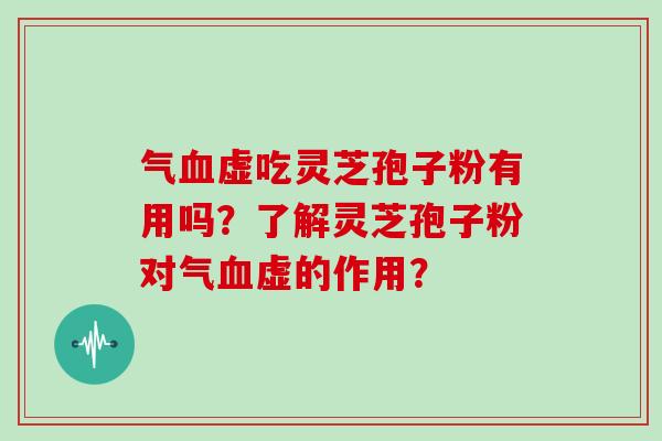 气血虚吃灵芝孢子粉有用吗?了解灵芝孢子粉对气血虚的作用?