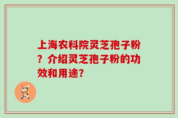 上海农科院灵芝孢子粉？介绍灵芝孢子粉的功效和用途？