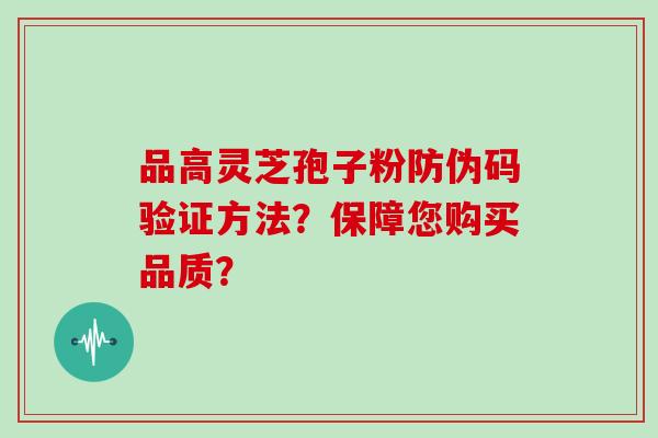品高灵芝孢子粉防伪码验证方法?保障您购买品质?