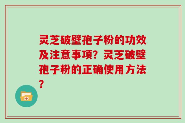 灵芝破壁孢子粉的功效及注意事项?灵芝破壁孢子粉的正确使用方法?