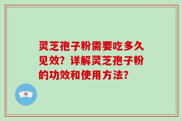 灵芝孢子粉需要吃多久见效？详解灵芝孢子粉的功效和使用方法？
