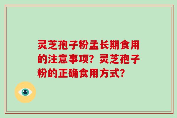 灵芝孢子粉孟长期食用的注意事项？灵芝孢子粉的正确食用方式？