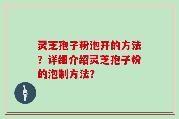 灵芝孢子粉泡开的方法？详细介绍灵芝孢子粉的泡制方法？