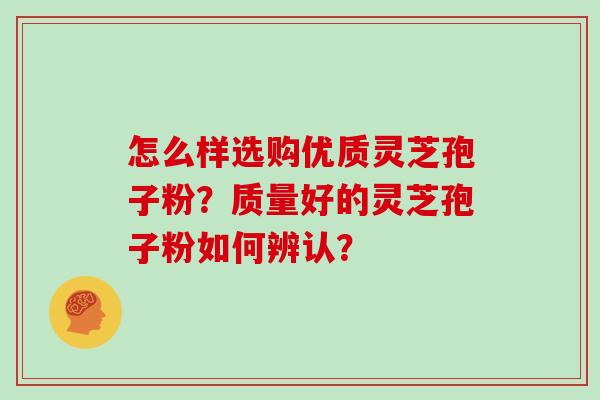 怎么样选购优质灵芝孢子粉?质量好的灵芝孢子粉如何辨认?