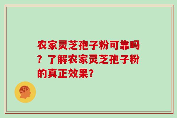 农家灵芝孢子粉可靠吗？了解农家灵芝孢子粉的真正效果？