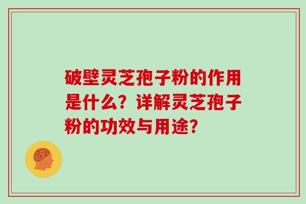 破壁灵芝孢子粉的作用是什么？详解灵芝孢子粉的功效与用途？
