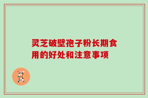 灵芝破壁孢子粉长期食用的好处和注意事项