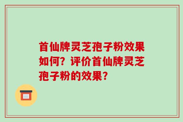 首仙牌灵芝孢子粉效果如何？评价首仙牌灵芝孢子粉的效果？