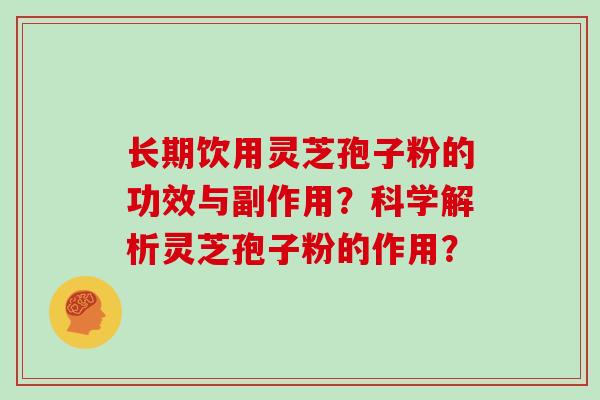 长期饮用灵芝孢子粉的功效与副作用？科学解析灵芝孢子粉的作用？